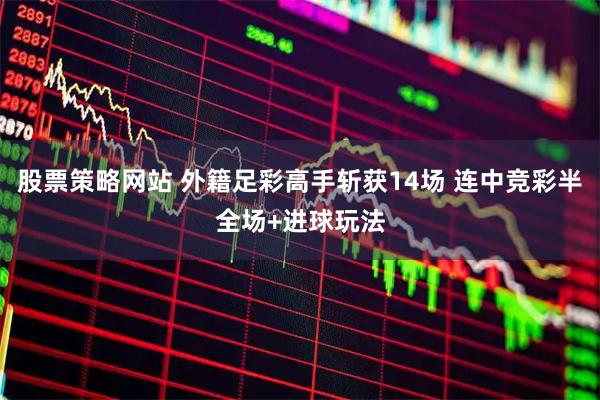 股票策略网站 外籍足彩高手斩获14场 连中竞彩半全场+进球玩法