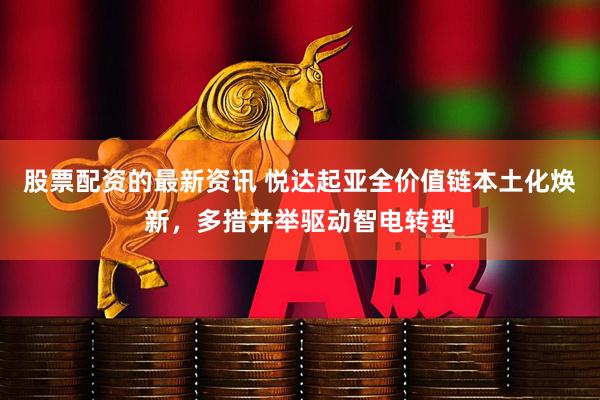 股票配资的最新资讯 悦达起亚全价值链本土化焕新，多措并举驱动智电转型