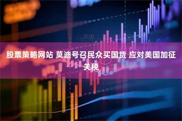 股票策略网站 莫迪号召民众买国货 应对美国加征关税