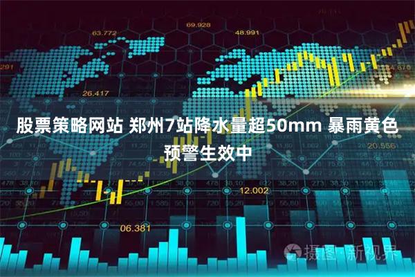股票策略网站 郑州7站降水量超50mm 暴雨黄色预警生效中