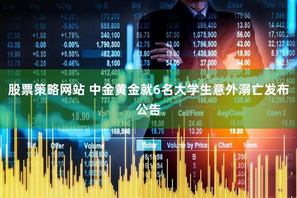 股票策略网站 中金黄金就6名大学生意外溺亡发布公告