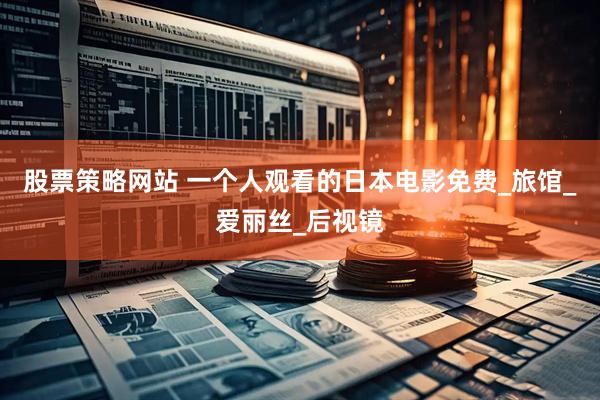 股票策略网站 一个人观看的日本电影免费_旅馆_爱丽丝_后视镜